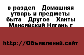  в раздел : Домашняя утварь и предметы быта » Другое . Ханты-Мансийский,Нягань г.
